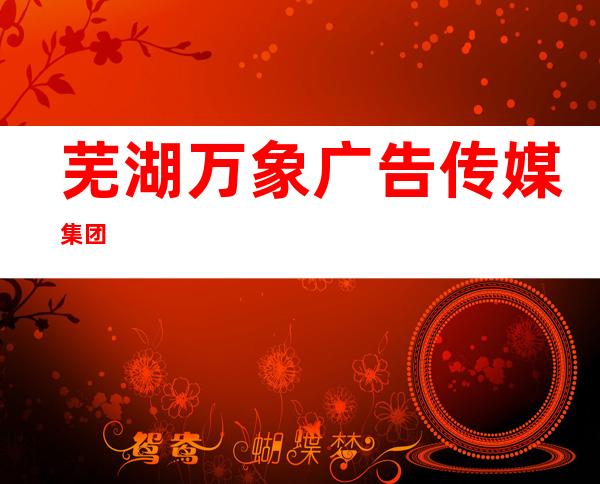 芜湖万象广告传媒集团